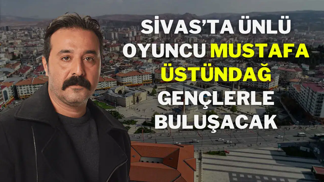 Sivas’ta Ünlü Oyuncu Mustafa Üstündağ Gençlerle Buluşacak Sivas’ta Ünlü Oyuncu Mustafa Üstündağ Gençlerle Buluşacak