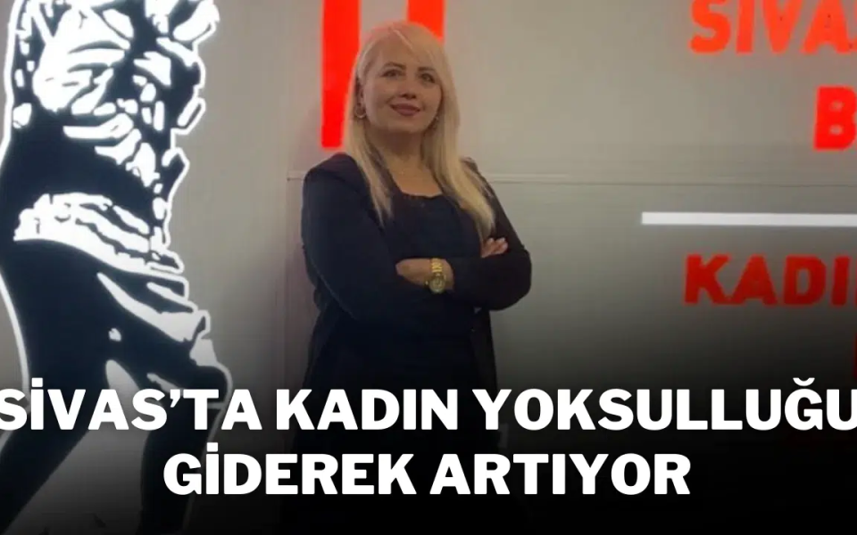 Sivas’ta Kadın Yoksulluğu Giderek Artıyor