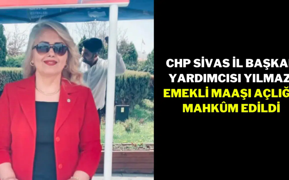 CHP Sivas İl Başkan Yardımcısı Yılmaz: Emekli maaşı açlığa mahkûm edildi