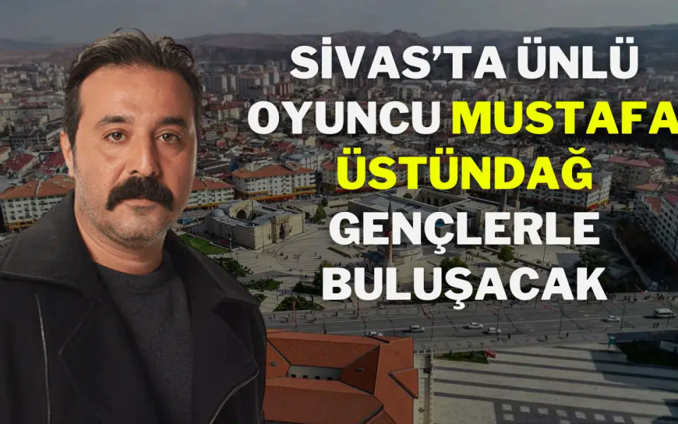 Sivas’ta Ünlü Oyuncu Mustafa Üstündağ Gençlerle Buluşacak