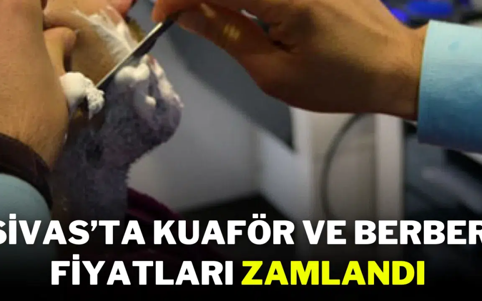 Sivas’ta Kuaför ve Berber Fiyatları Zamlandı